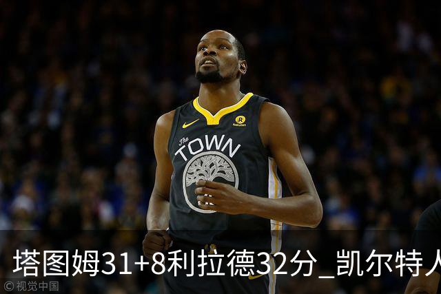 塔图姆31+8利拉德32分 凯尔特人险胜雄鹿7连胜